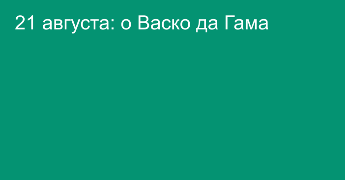 21 августа: о Васко да Гама