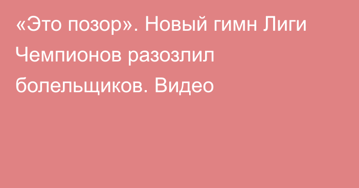 «Это позор». Новый гимн Лиги Чемпионов разозлил болельщиков. Видео