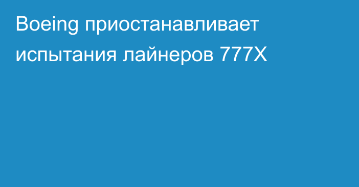 Boeing приостанавливает испытания лайнеров 777X