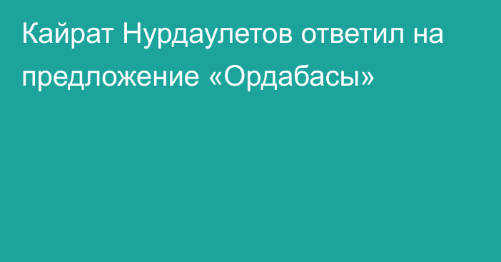 Кайрат Нурдаулетов ответил на предложение «Ордабасы»