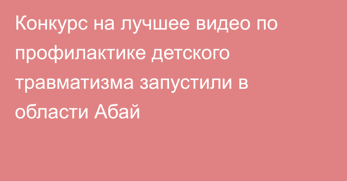 Конкурс на лучшее видео по профилактике детского травматизма запустили в области Абай