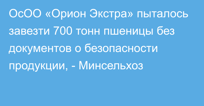 ОсОО «Орион Экстра» пыталось завезти 700 тонн пшеницы без документов о безопасности продукции, - Минсельхоз