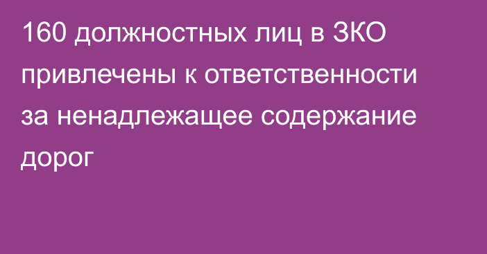 160 должностных лиц в ЗКО привлечены к ответственности за ненадлежащее содержание дорог