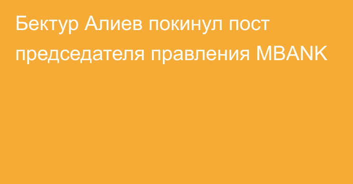 Бектур Алиев покинул пост председателя правления MBANK