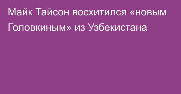 Майк Тайсон восхитился «новым Головкиным» из Узбекистана