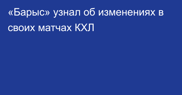 «Барыс» узнал об изменениях в своих матчах КХЛ