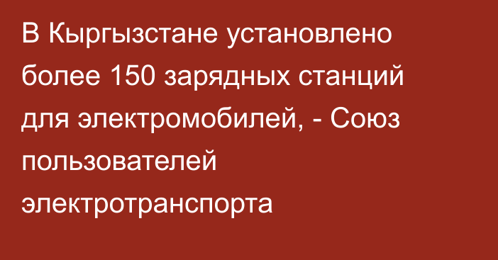 В Кыргызстане установлено более 150 зарядных станций для электромобилей,  -  Союз пользователей электротранспорта