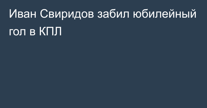 Иван Свиридов забил юбилейный гол в КПЛ