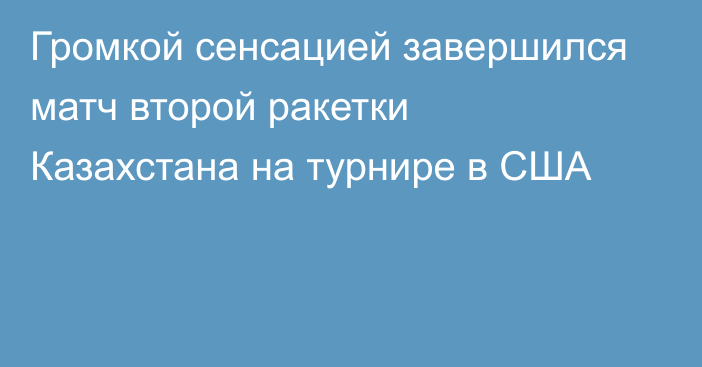 Громкой сенсацией завершился матч второй ракетки Казахстана на турнире в США