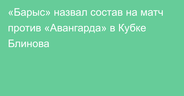 «Барыс» назвал состав на матч против «Авангарда» в Кубке Блинова