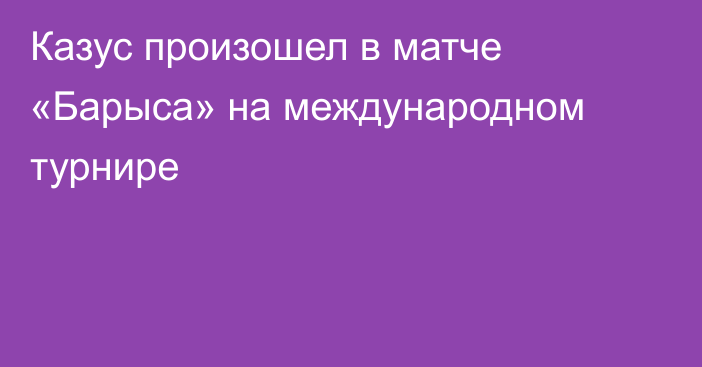 Казус произошел в матче «Барыса» на международном турнире