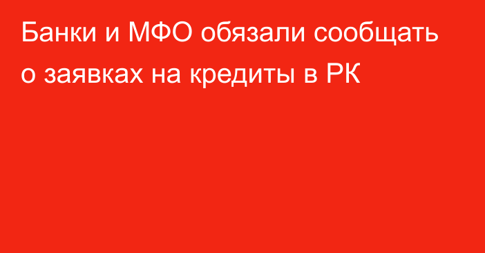 Банки и МФО обязали сообщать о заявках на кредиты в РК