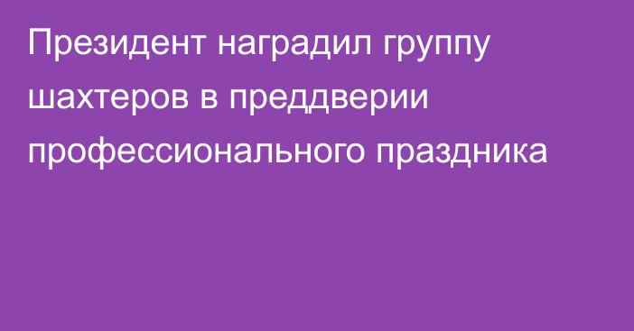 Президент наградил группу шахтеров в преддверии профессионального праздника