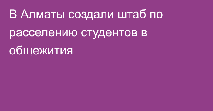 В Алматы создали штаб по расселению студентов в общежития