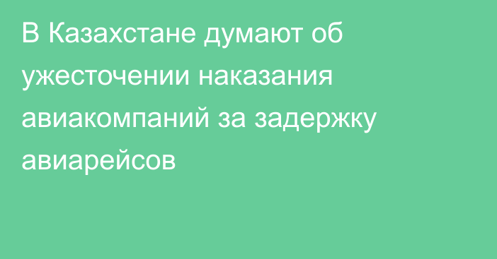 В Казахстане думают об ужесточении наказания авиакомпаний за задержку авиарейсов