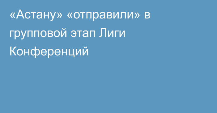 «Астану» «отправили» в групповой этап Лиги Конференций