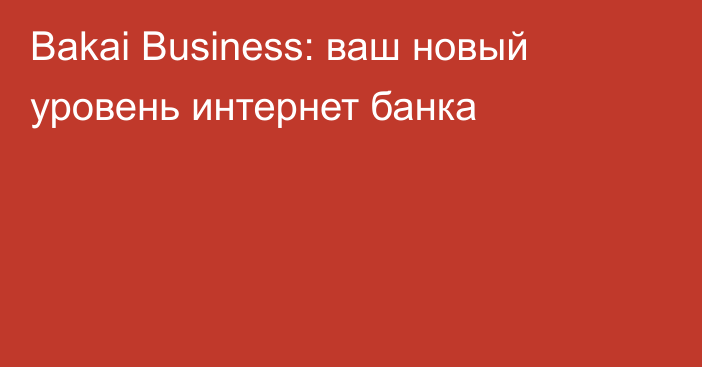 Bakai Business: ваш новый уровень интернет банка