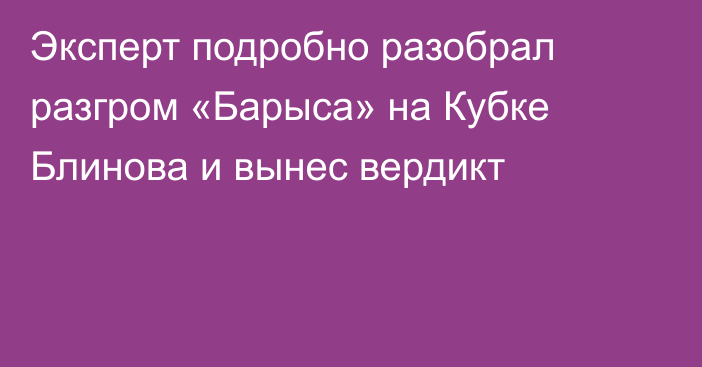 Эксперт подробно разобрал разгром «Барыса» на Кубке Блинова и вынес вердикт