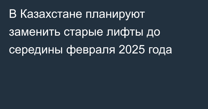 В Казахстане планируют заменить старые лифты до середины февраля 2025 года