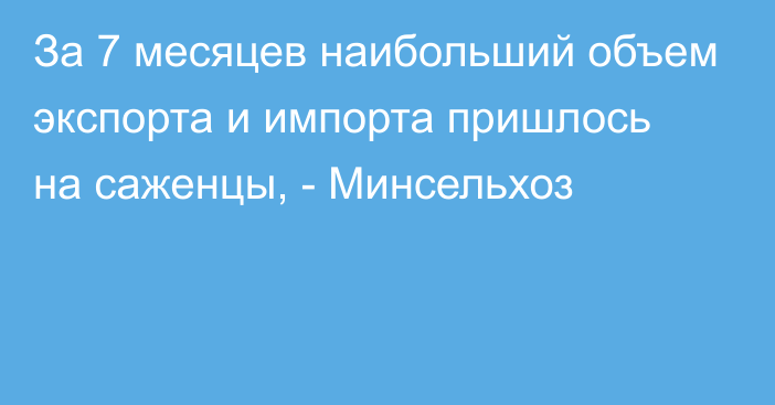 За 7 месяцев наибольший объем экспорта и импорта пришлось на саженцы, - Минсельхоз