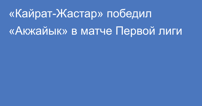 «Кайрат-Жастар» победил «Акжайык» в матче Первой лиги