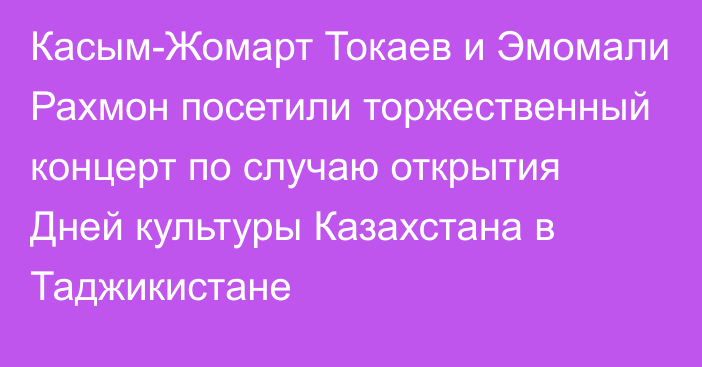 Касым-Жомарт Токаев и Эмомали Рахмон посетили торжественный концерт по случаю открытия Дней культуры Казахстана в Таджикистане