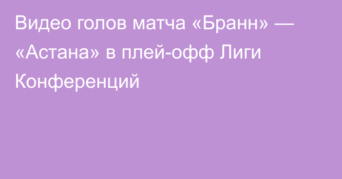 Видео голов матча «Бранн» — «Астана» в плей-офф Лиги Конференций