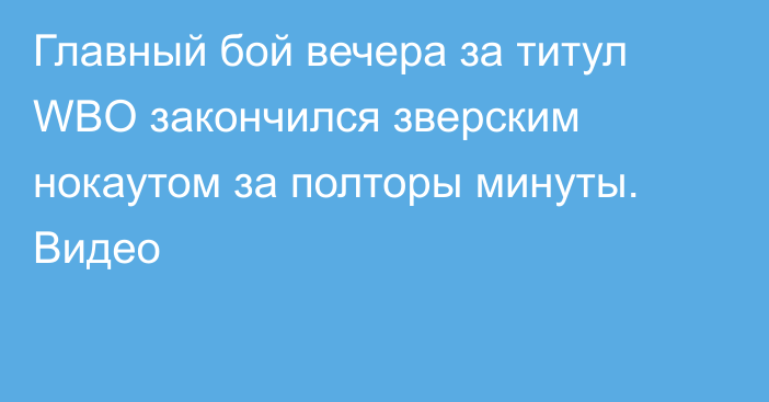 Главный бой вечера за титул WBO закончился зверским нокаутом за полторы минуты. Видео