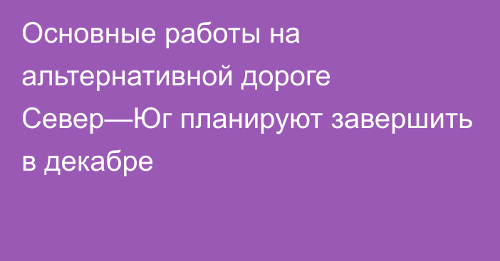 Основные работы на альтернативной дороге Север—Юг планируют завершить в декабре