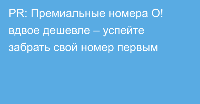 PR: Премиальные номера О! вдвое дешевле – успейте забрать свой номер первым