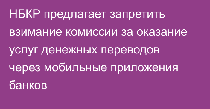 НБКР предлагает запретить взимание комиссии за оказание услуг денежных переводов через мобильные приложения банков