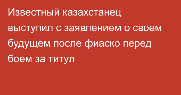 Известный казахстанец выступил с заявлением о своем будущем после фиаско перед боем за титул