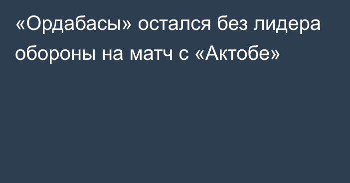 «Ордабасы» остался без лидера обороны на матч с «Актобе»