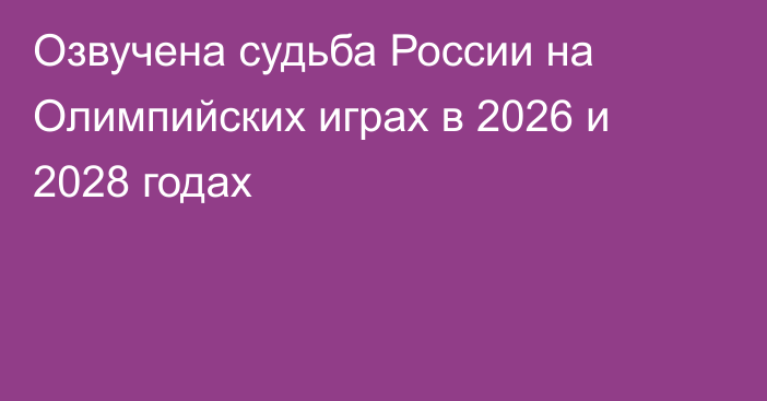 Озвучена судьба России на Олимпийских играх в 2026 и 2028 годах