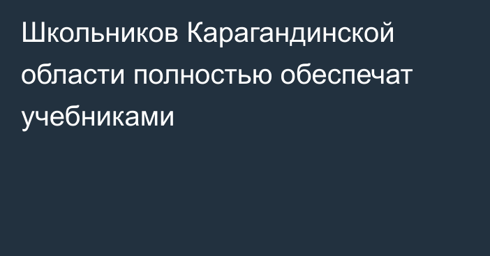 Школьников Карагандинской области полностью обеспечат учебниками