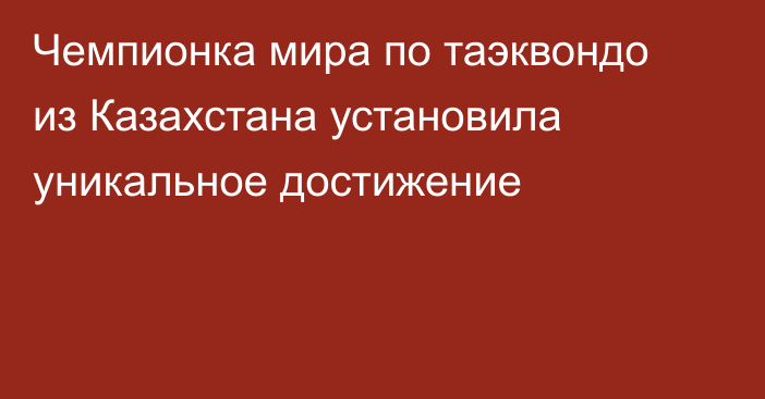 Чемпионка мира по таэквондо из Казахстана установила уникальное достижение