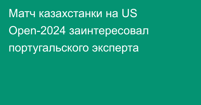 Матч казахстанки на US Open-2024 заинтересовал португальского эксперта