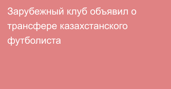 Зарубежный клуб объявил о трансфере казахстанского футболиста