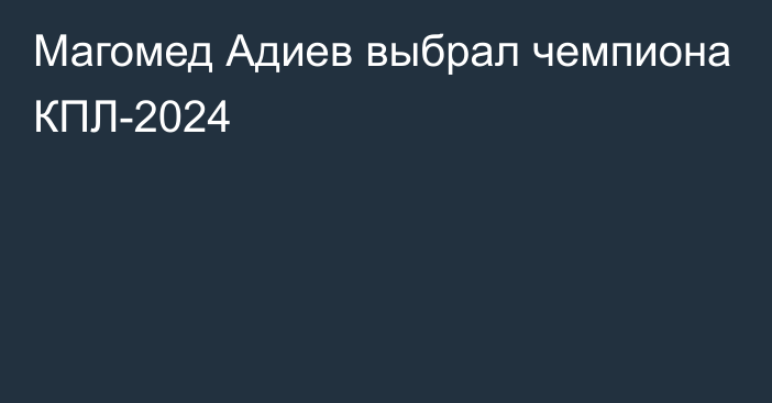 Магомед Адиев выбрал чемпиона КПЛ-2024