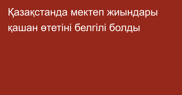 Қазақстанда мектеп жиындары қашан өтетіні белгілі болды