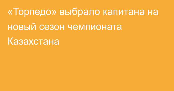 «Торпедо» выбрало капитана на новый сезон чемпионата Казахстана