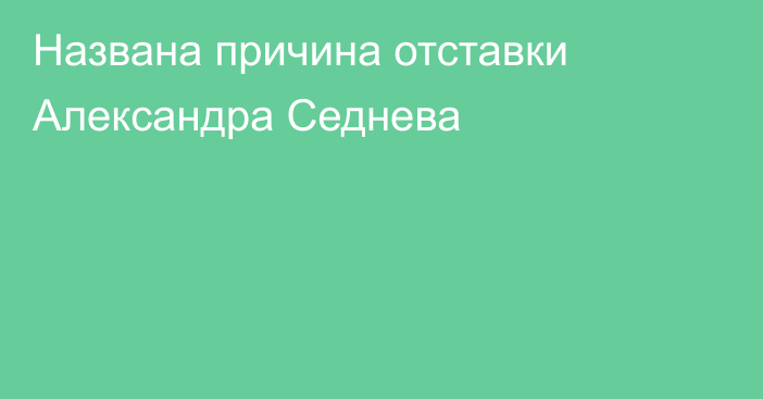 Названа причина отставки Александра Седнева