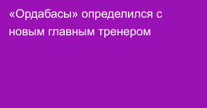 «Ордабасы» определился с новым главным тренером