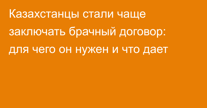 Казахстанцы стали чаще заключать брачный договор: для чего он нужен и что дает