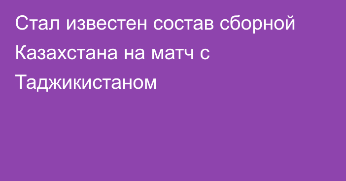 Стал известен состав сборной Казахстана на матч с Таджикистаном