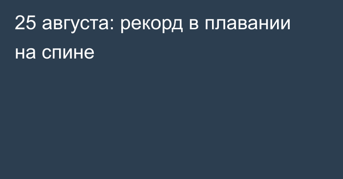 25 августа: рекорд в плавании на спине