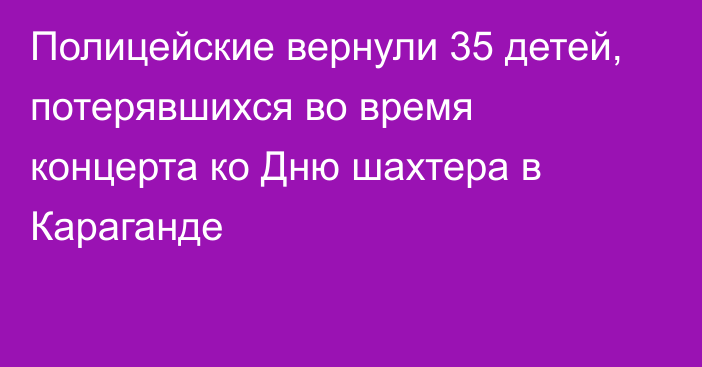 Полицейские вернули 35 детей, потерявшихся во время концерта ко Дню шахтера в Караганде