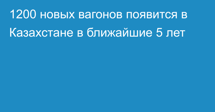 1200 новых вагонов появится в Казахстане в ближайшие 5 лет