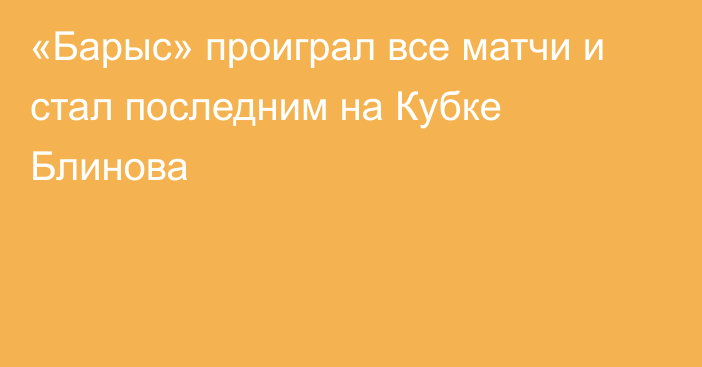 «Барыс» проиграл все матчи и стал последним на Кубке Блинова