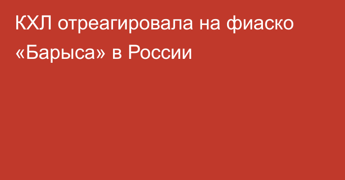 КХЛ отреагировала на фиаско «Барыса» в России